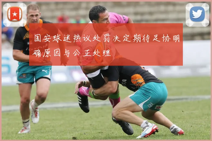 国安球迷热议处罚决定期待足协明确原因与公正处理