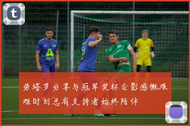 劳塔罗分享与冠军奖杯合影感慨艰难时刻总有支持者始终陪伴