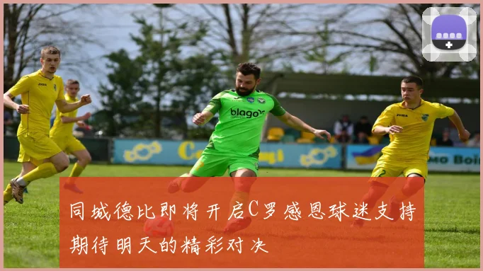 同城德比即将开启C罗感恩球迷支持期待明天的精彩对决