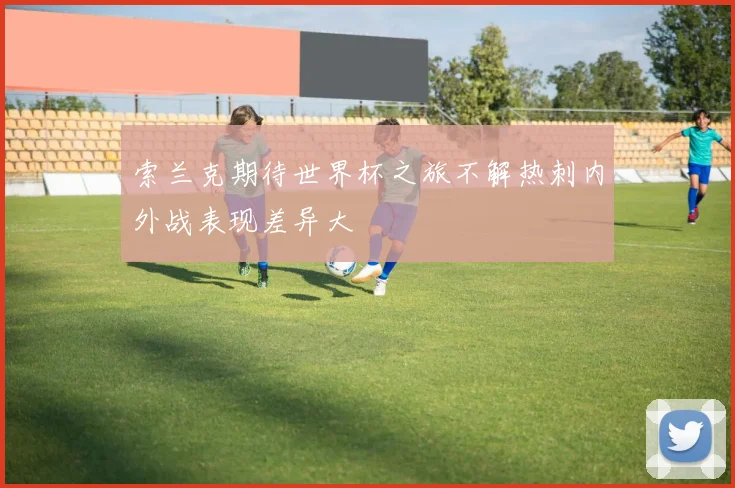 索兰克期待世界杯之旅不解热刺内外战表现差异大