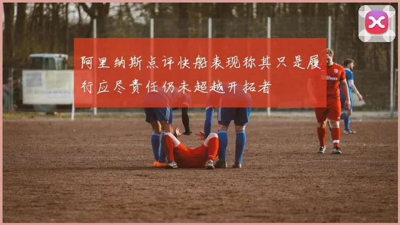 阿里纳斯点评快船表现称其只是履行应尽责任仍未超越开拓者
