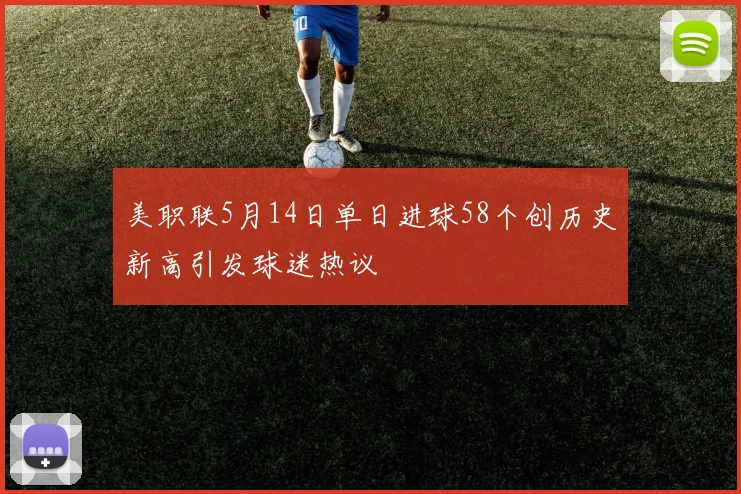 美职联5月14日单日进球58个创历史新高引发球迷热议