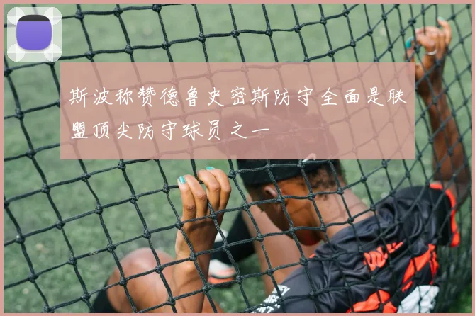 斯波称赞德鲁史密斯防守全面是联盟顶尖防守球员之一