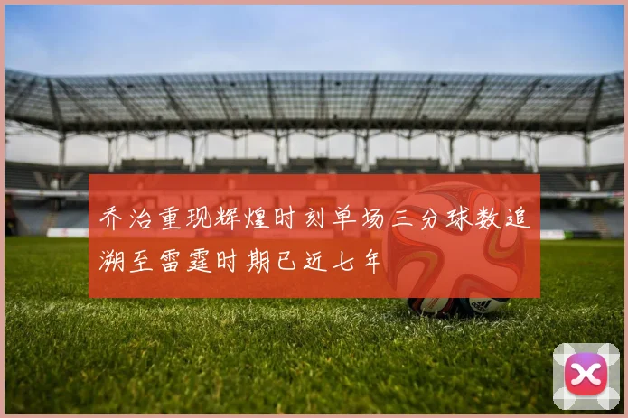 乔治重现辉煌时刻单场三分球数追溯至雷霆时期已近七年