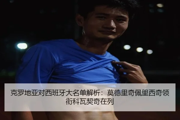 克罗地亚对西班牙大名单解析：莫德里奇佩里西奇领衔科瓦契奇在列（BwinSports）